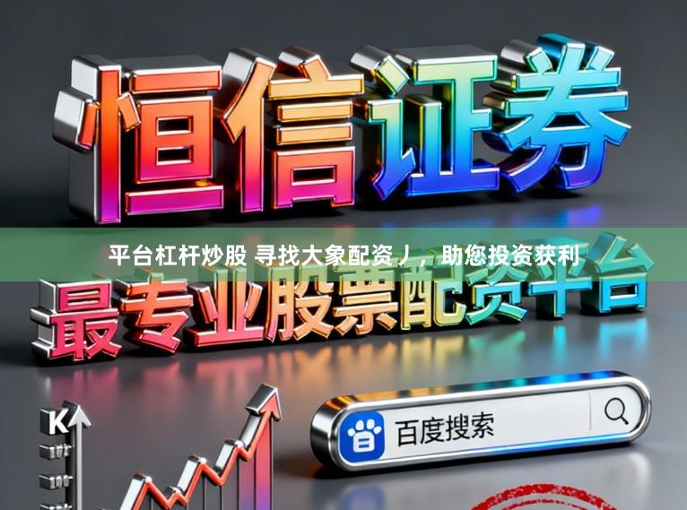 平台杠杆炒股 寻找大象配资丿，助您投资获利