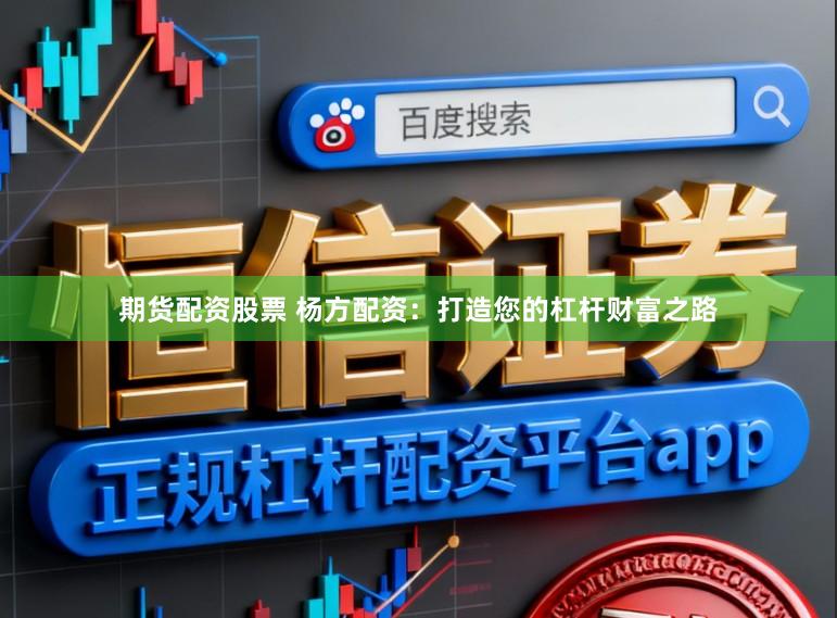 期货配资股票 杨方配资：打造您的杠杆财富之路