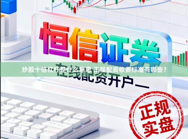 炒股十倍杠杆是什么意思 工程配资收费标准有哪些？