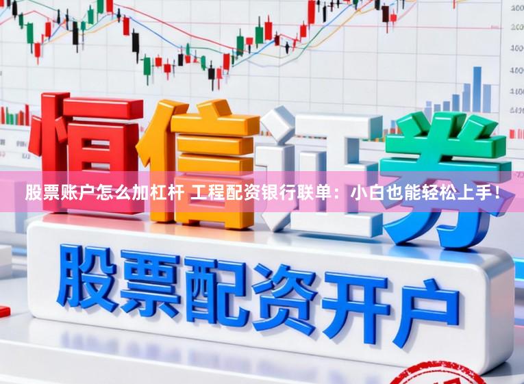 股票账户怎么加杠杆 工程配资银行联单：小白也能轻松上手！