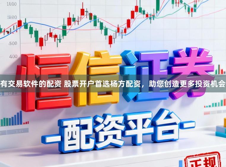有交易软件的配资 股票开户首选杨方配资，助您创造更多投资机会