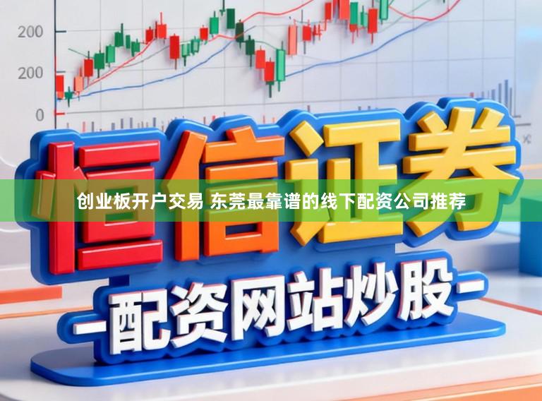 创业板开户交易 东莞最靠谱的线下配资公司推荐