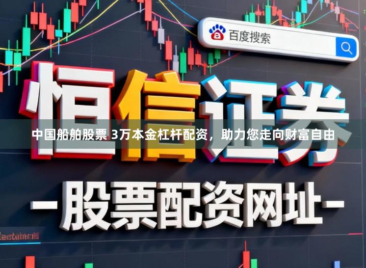 中国船舶股票 3万本金杠杆配资，助力您走向财富自由