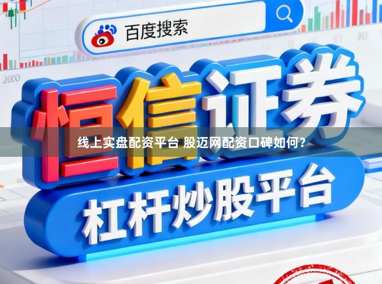 线上实盘配资平台 股迈网配资口碑如何？