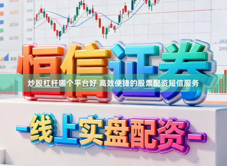 炒股杠杆哪个平台好 高效便捷的股票配资短信服务