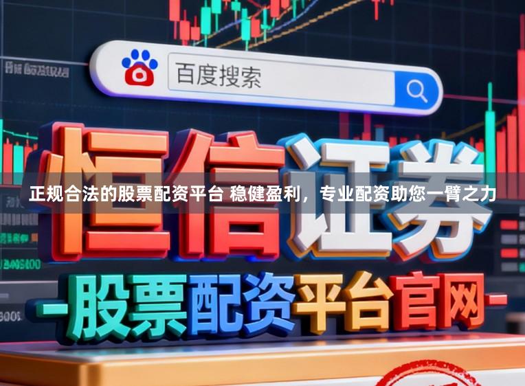 正规合法的股票配资平台 稳健盈利，专业配资助您一臂之力