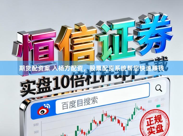 期货配资案 入杨方配资，股票配资系统帮您快速赚钱