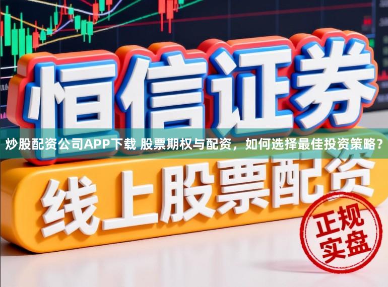炒股配资公司APP下载 股票期权与配资，如何选择最佳投资策略？