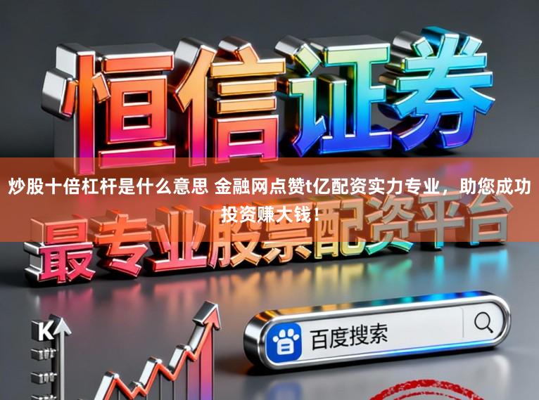 炒股十倍杠杆是什么意思 金融网点赞t亿配资实力专业，助您成功投资赚大钱！