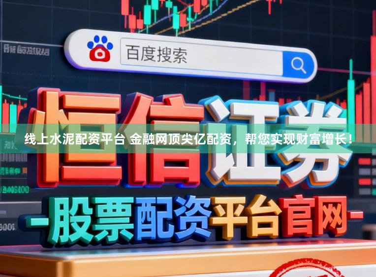 线上水泥配资平台 金融网顶尖亿配资，帮您实现财富增长！