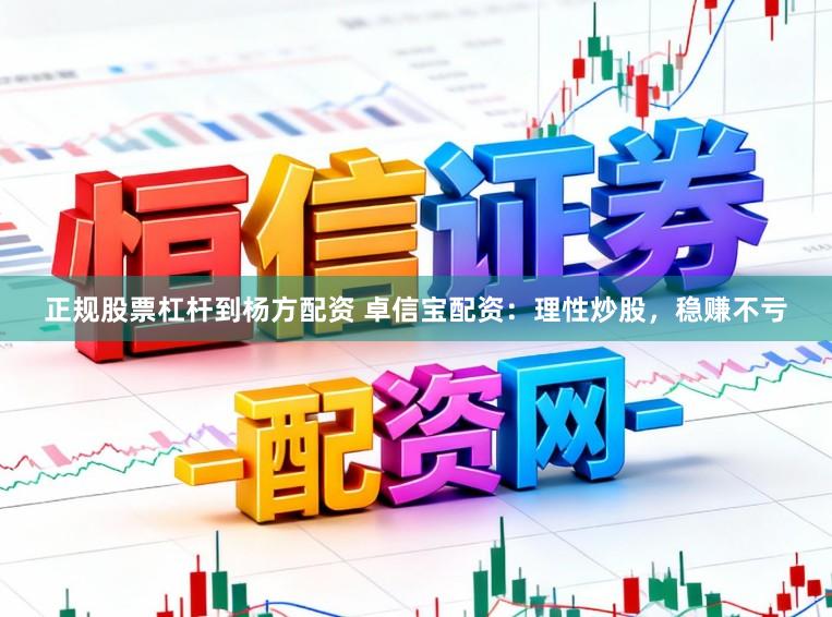 正规股票杠杆到杨方配资 卓信宝配资：理性炒股，稳赚不亏