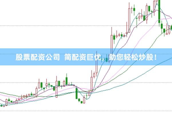 股票配资公司  简配资巨优，助您轻松炒股！