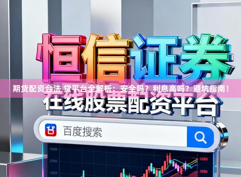 期货配资合法 贷平台全解析：安全吗？利息高吗？避坑指南！