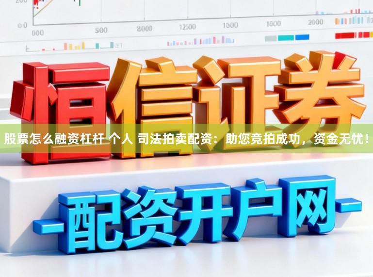 股票怎么融资杠杆 个人 司法拍卖配资：助您竞拍成功，资金无忧！