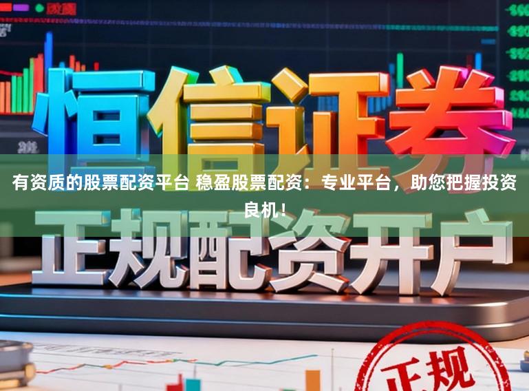 有资质的股票配资平台 稳盈股票配资：专业平台，助您把握投资良机！