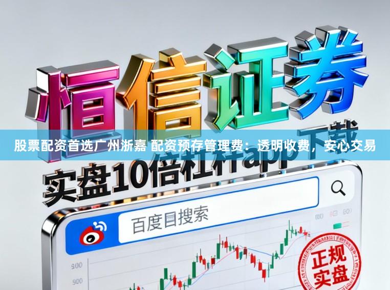 股票配资首选广州浙嘉 配资预存管理费：透明收费，安心交易