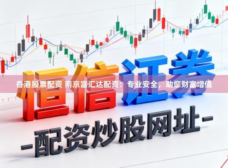 香港股票配资 南京富汇达配资：专业安全，助您财富增值