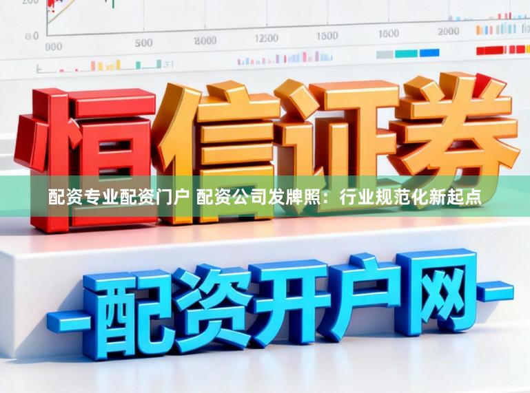 配资专业配资门户 配资公司发牌照：行业规范化新起点