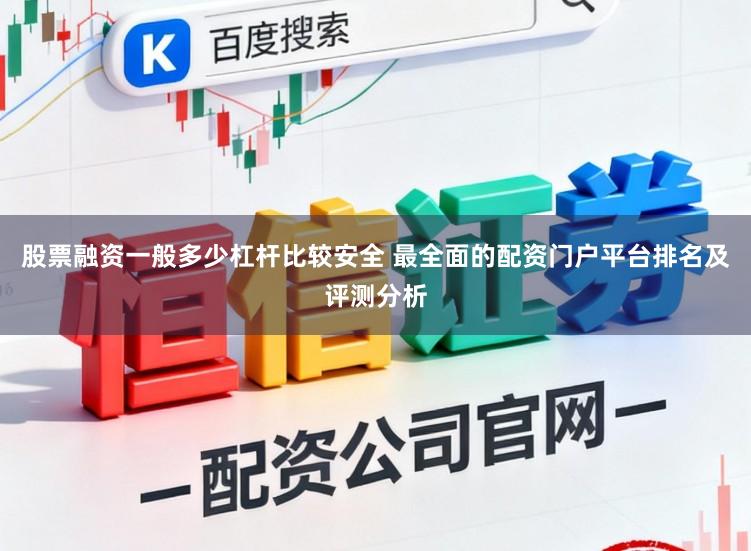 股票融资一般多少杠杆比较安全 最全面的配资门户平台排名及评测分析