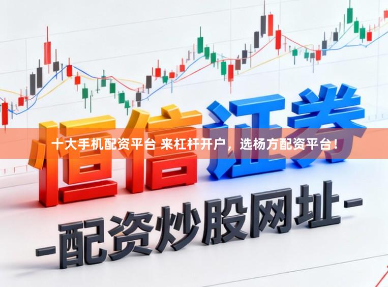 十大手机配资平台 来杠杆开户，选杨方配资平台！