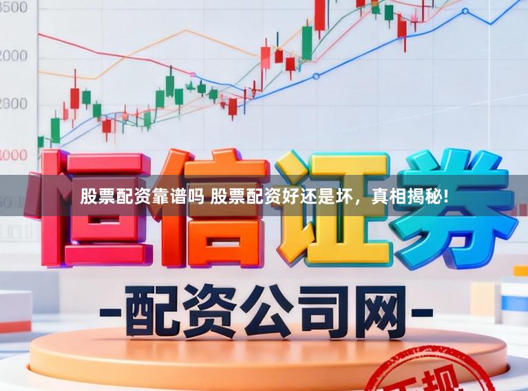 股票配资靠谱吗 股票配资好还是坏，真相揭秘!