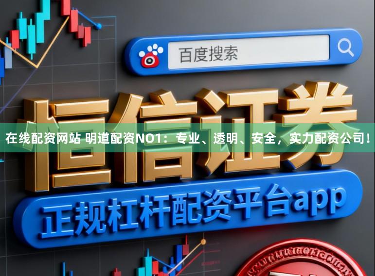 在线配资网站 明道配资NO1：专业、透明、安全，实力配资公司！