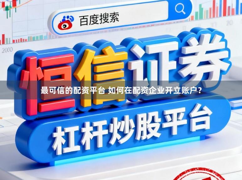 最可信的配资平台 如何在配资企业开立账户？