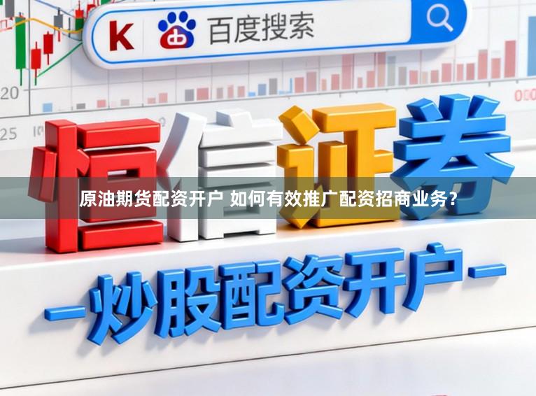 原油期货配资开户 如何有效推广配资招商业务？